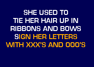 SHE USED TO
TIE HER HAIR UP IN
RIBBONS AND BOWS
SIGN HER LETTERS
WITH XXX'S AND OOO'S