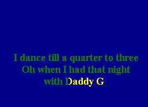 I dance till a quarter to three
011 When I had that night

With Daddy G