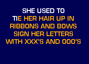 SHE USED TO
TIE HER HAIR UP IN
RIBBONS AND BOWS
SIGN HER LETTERS
WITH XXX'S AND OOO'S