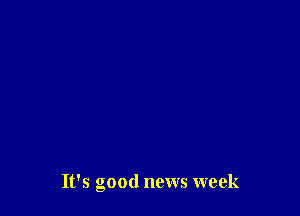 It's Good news week
5