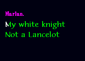 My white knight

Not a Lancelot