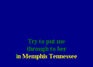 Try to put me
through to her
in Memphis Tennessee