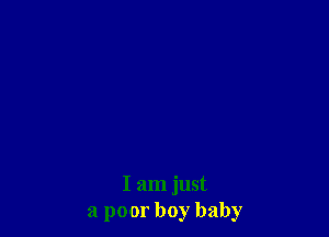 I am just
a poor boy baby