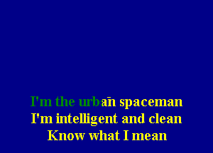 I'm the urba'n spaceman
I'm intelligent and clean
Know What I mean