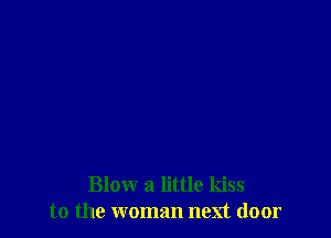 Bloxxr a little kiss
to the woman next door