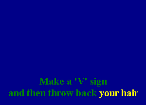 Make a 'V' sign
and then throw back your hair