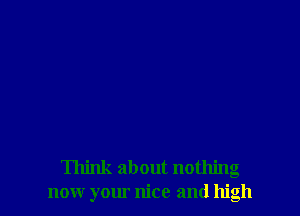 Think about nothing
now your nice and high
