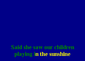 Said she saw our children
playing in the sunshine