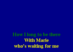 How I long to be there
With Marie
who's waiting for me