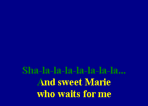 Sha-la-la-la-la-la-la-la...
And sweet Marie
who waits for me