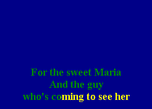 For the sweet Maria
And the guy
who's coming to see her