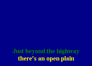 Just beyond the highway
there's an open plain