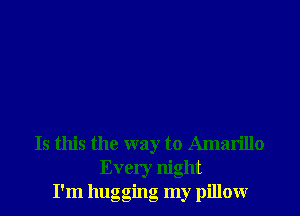 Is this the way to Amarillo
Every night
I'm hugging my pillowr