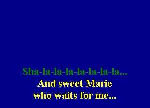 Sha-la-la-la-la-la-la-la...
And sweet Marie
who waits for me...