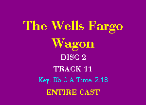 The XVells Fargo
Wagon

DISC 2
TRACK 11
Key Bb-C-A Time 218

ENTIRE CAST