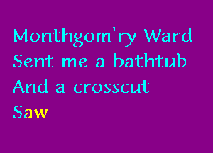 Monthgom'ry Ward
Sent me a bathtub

And a crosscut
Saw