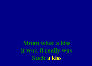 Mmm what a kiss
it was, it really was
Such a kiss