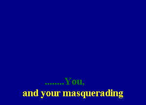 ........You,
and yom masquerading