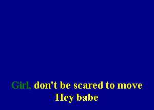 Girl, don't be scared to move
Hey babe