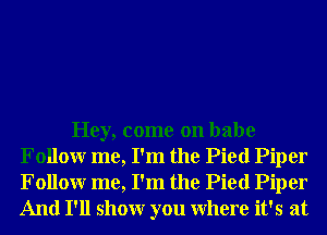 Hey, come on babe
Followr me, I'm the Pied Piper
Followr me, I'm the Pied Piper
And I'll showr you Where it's at
