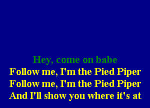 Hey, come on babe
Followr me, I'm the Pied Piper
Followr me, I'm the Pied Piper
And I'll showr you Where it's at