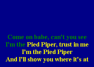 Come on babe, can't you see
I'm the Pied Piper, trust in me

I'm the Pied Piper
And I'll showr you Where it's at