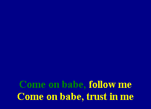 Come on babe, follow me
Come on babe, trust in me