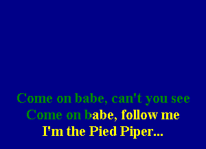 Come on babe, can't you see
Come on babe, follow me
I'm the Pied Piper...