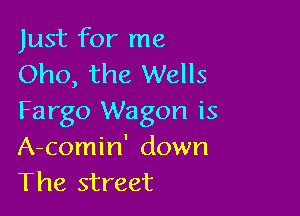 Just for me
Oho, the Wells

Fargo Wagon is
A-comin' down
The street