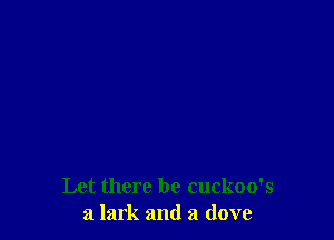 Let there be cuckoo's
a lark and a (love