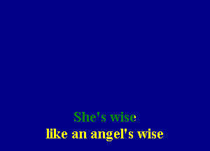 She's wise
like an angel's wise