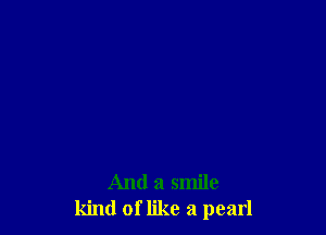 And a smile
kind of like a pearl