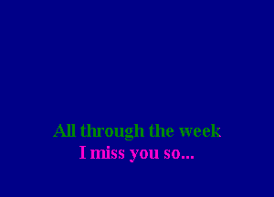 All tlu'ough the week
I miss you so...