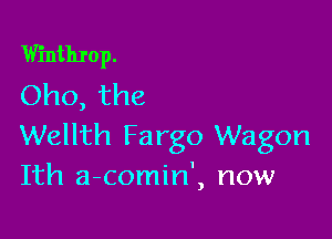 Winthrop.
Oho, the

Wellth Fargo Wagon
Ith a-comin', now