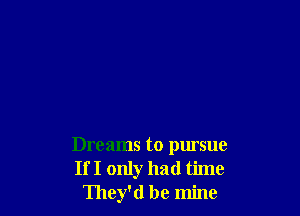 Dreams to pursue
If I only had time
They'd be mine