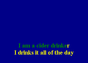 I am a cider drinker
I drinks it all of the (lay