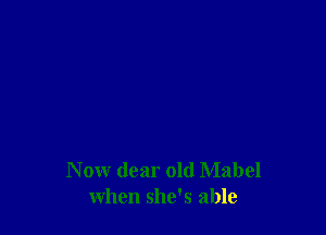 N ow dear old Mabel
when she's able