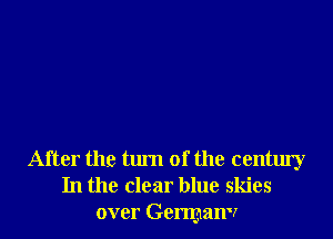 After the turn of the century
In the clear blue skies
over Germanv
