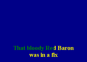 That bloody Red Baron
was in 21 Ex