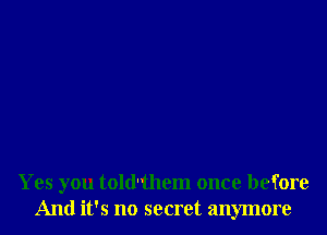 Yes you told'them once before
And it's no secret anymore