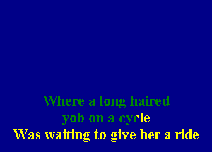 Where a long haired
yob on a cycle
Was waiting to give her a ride