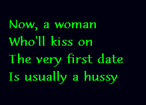 Now, a woman
Who'll kiss on

The very first date

Is usually a hussy