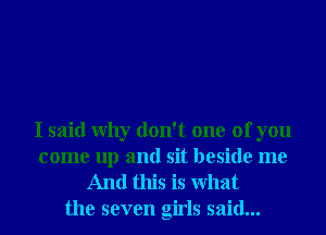 I said Why don't one of you
come up and sit beside me
And this is What
the seven girls said...