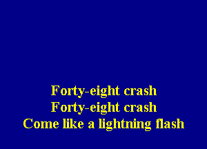 Forty-eight crash
Forty-eight crash
Come like a lightning Hash