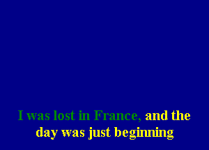 I was lost in France, and the
day was just beginning