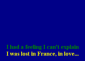 I had a feeling I can't explain
I was lost in France, in love...
