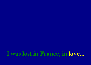I was lost in France, in love...
