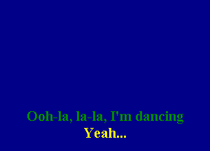 Ooh-la, la-la, I'm dancing
Yeah...