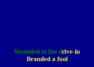 Stranded at the (lrive-in
Branded a fool