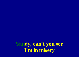 Sandy, can't you see
I'm in misery